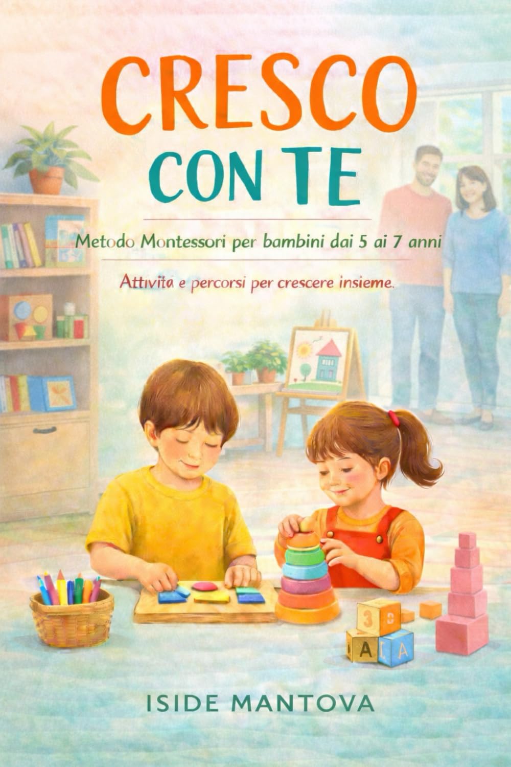 Cresco con te: Metodo Montessori per bambini dai 5 ai 7 anni. Attività e percorsi educativi per crescere insieme.