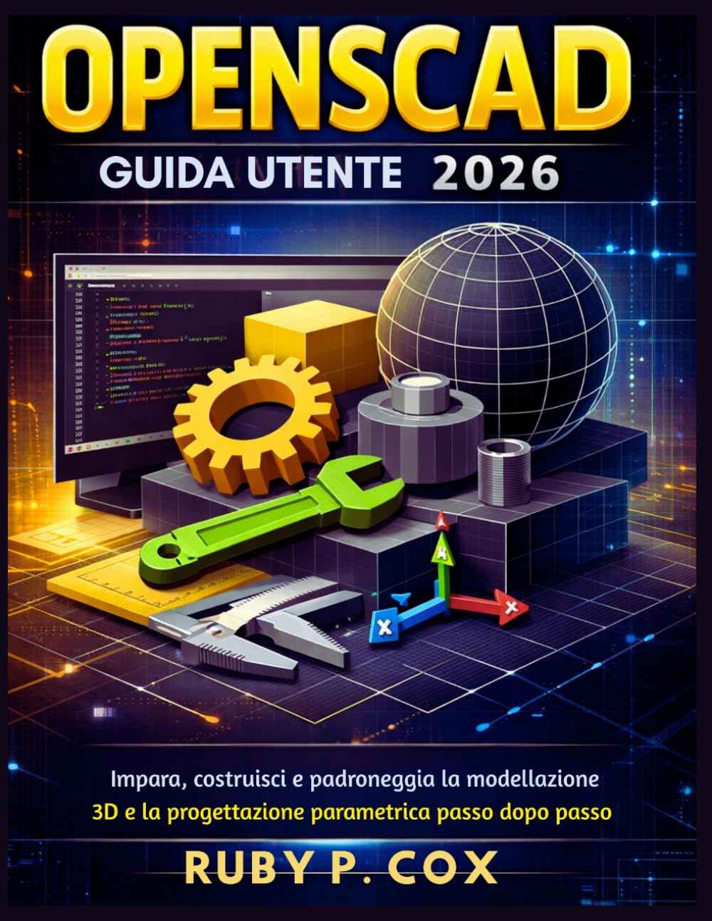 GUIDA UTENTE OPENSCAD 2026: Impara, costruisci e padroneggia la modellazione 3D e la progettazione parametrica passo dopo passo