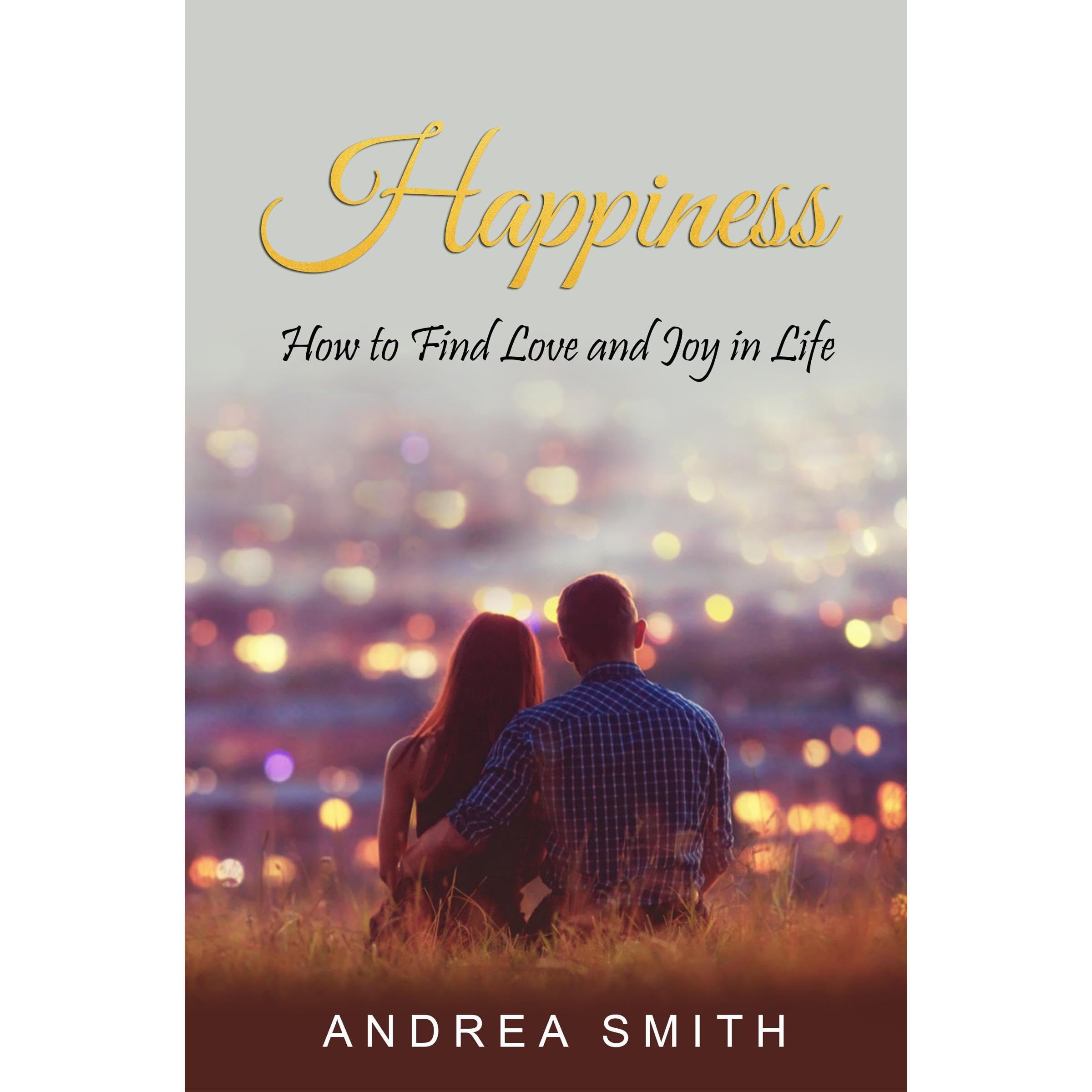 Happiness: How to Find Love and Joy in Life