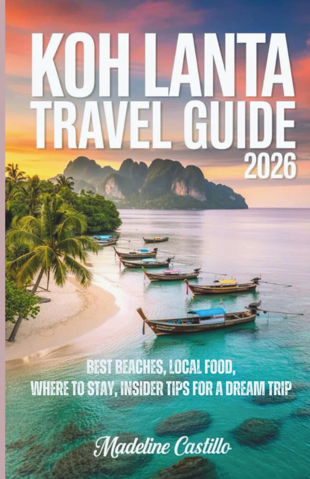 Koh Lanta Travel Guide 2026: Best Beaches, Local Food, Where to Stay, and Insider Tips for a Dream Trip