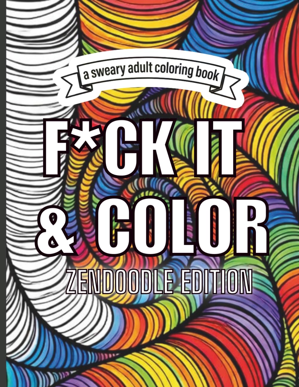 F*CK IT & COLOR ZENDOODLE EDITION: A Bold & Sassy Swear Word Coloring Book for Adults | Relatable Humor, Stress Relief & Chill Vibes