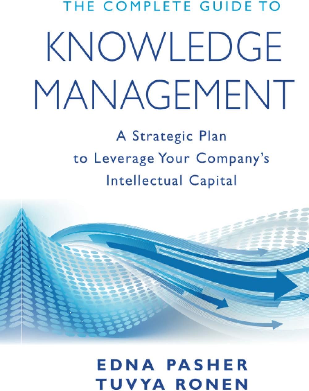 The Complete Guide to Knowledge Management: A Strategic Plan to Leverage Your Company's Intellectual Capital