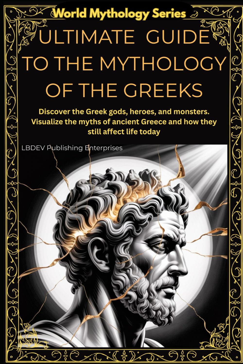 ULTIMATE GUIDE TO MYTHOLOGY OF THE GREEKS: DISCOVER THE GREEK GODS, HEROES, AND MONSTERS. VISUALIZE THE MYTHS OF ANCIENT GREECE AND HOW THEY STILL AFFECT LIFE TODAY (World Mythology Series)
