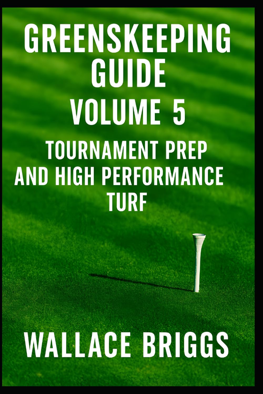 Greenskeeper Guide Volume 5: Tournament Prep and High Performance Turf (Greenkeeping Guide)