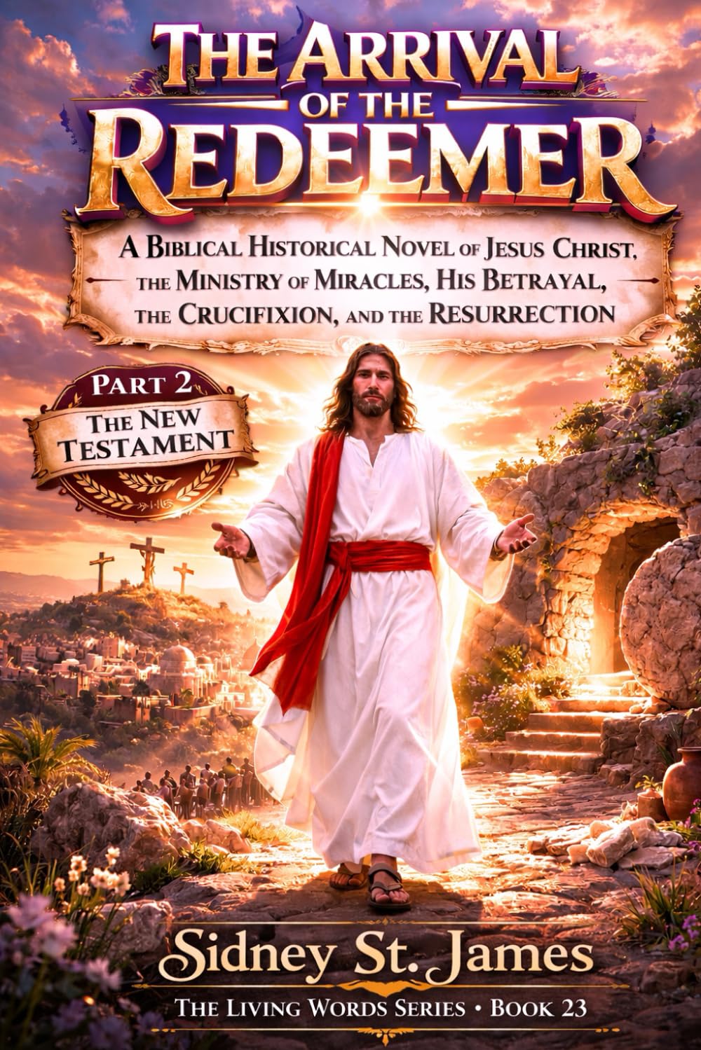 The Arrival of the Redeemer: A Biblical Historical Novel of Jesus Christ, the Ministry of Miracles, His Betrayal, the Crucifixion, and the Resurrection (The Living Words Series)