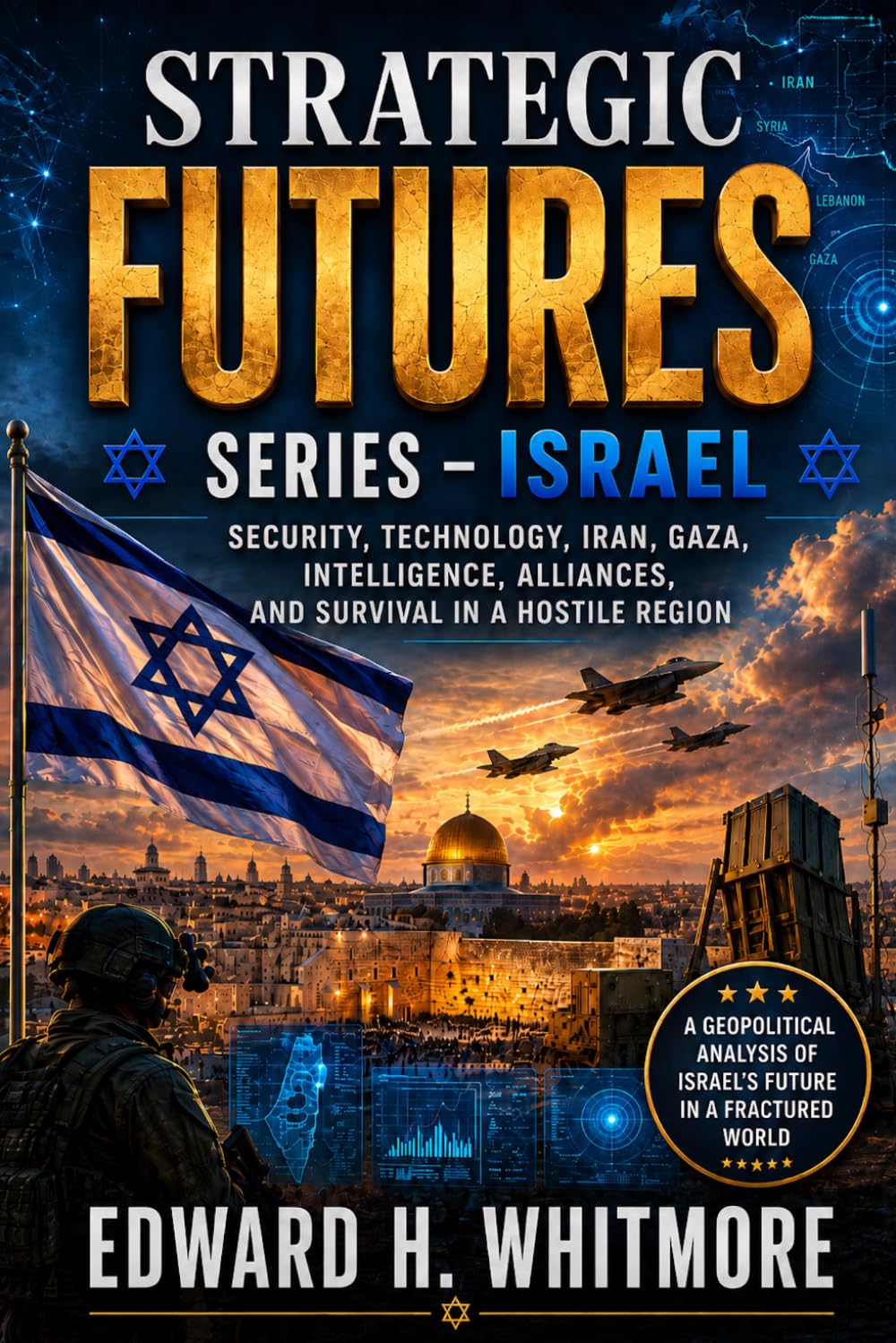 STRATEGIC FUTURES SERIES – ISRAEL: Security, Technology, Iran, Gaza, Intelligence, Alliances, and Survival in a Hostile Region