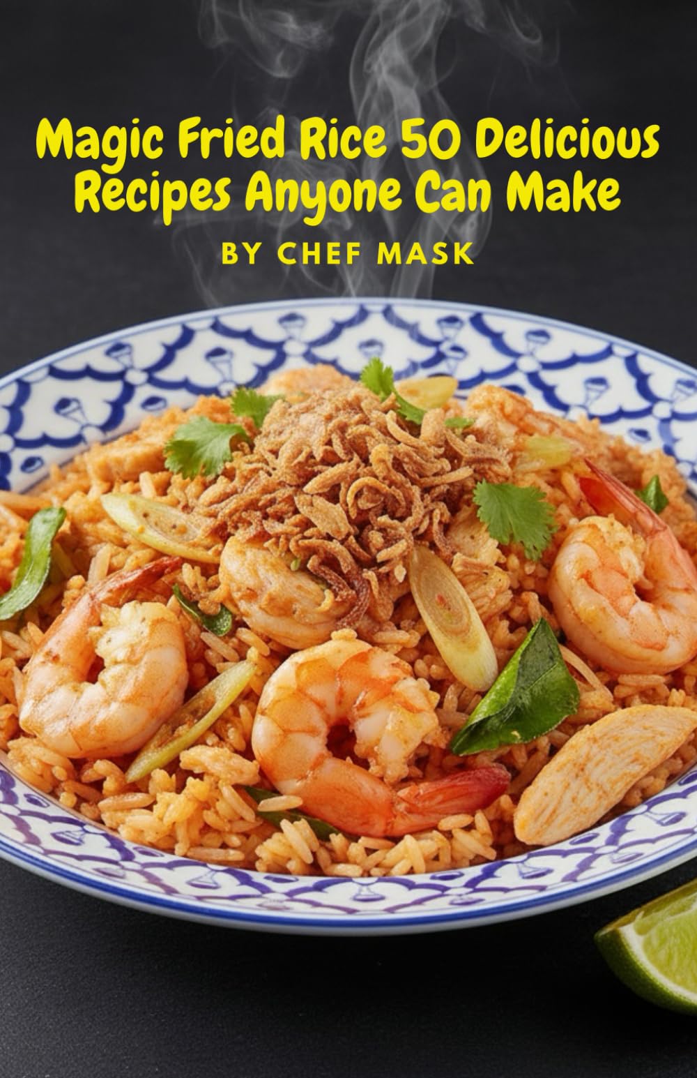 Magic Fried Rice 50 Delicious Recipes Anyone Can Make: Magic Fried Rice 50 Delicious Recipes Anyone Can Make