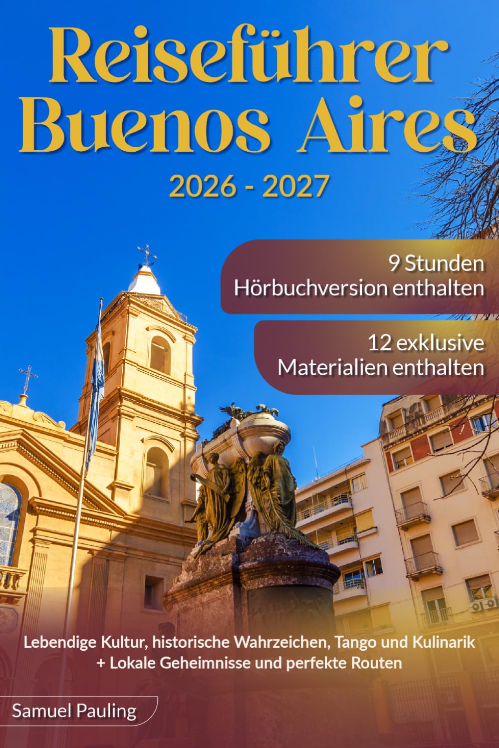 Reiseführer Buenos Aires: Lebendige Kultur, historische Wahrzeichen, Tango und Kulinarik + Lokale Geheimnisse und perfekte Routen