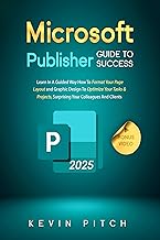 Microsoft Publisher Guide to Success: Learn How to Design, Format, and Publish Like a Pro with Ease