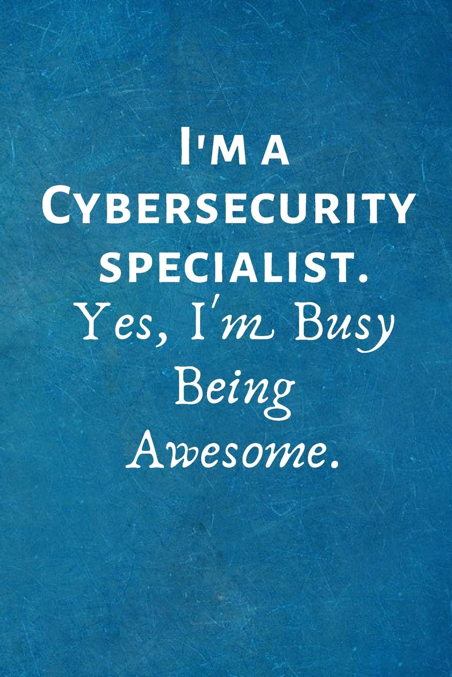 I'm a Cybersecurity Specialist. Yes, I'm Busy Being Awesome: Lined Blank Notebook Journal