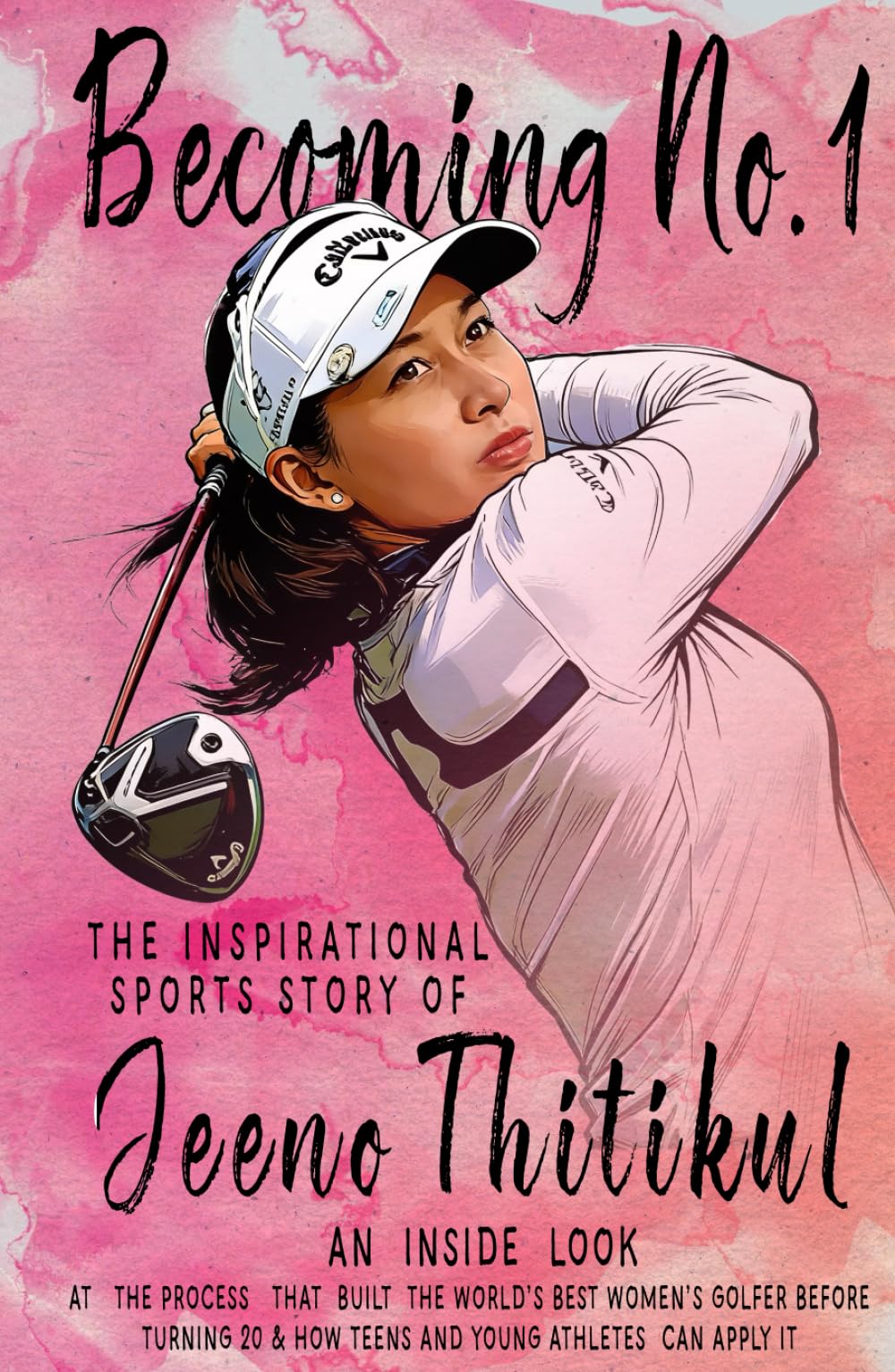 Becoming No.1: The Inspirational Sports Story of Jeeno Thitikul: An Inside Look at the Process That Built the World’s Best Women’s Golfer Before Turning 20 & How Teens and Young Athletes Can Apply It