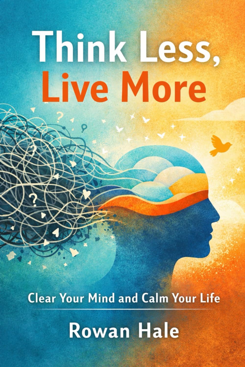 Think Less, Live More: A Practical Guide to Stop Overthinking, Calm Your Mind, and Find Relief Fast