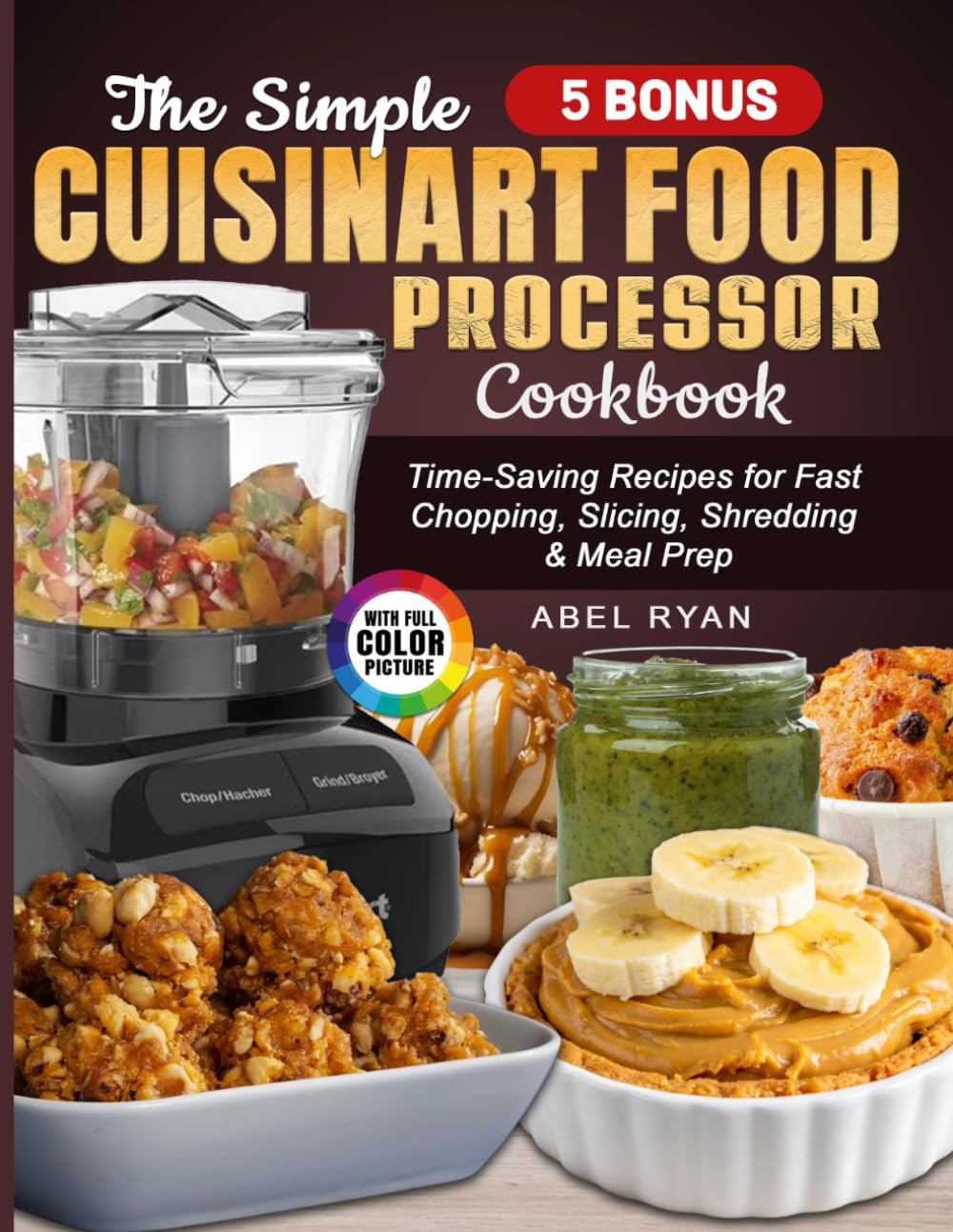 The Simple Cuisinart Food Processor Cookbook: Time-Saving Recipes for Fast Chopping, Slicing, Shredding & Meal Prep
