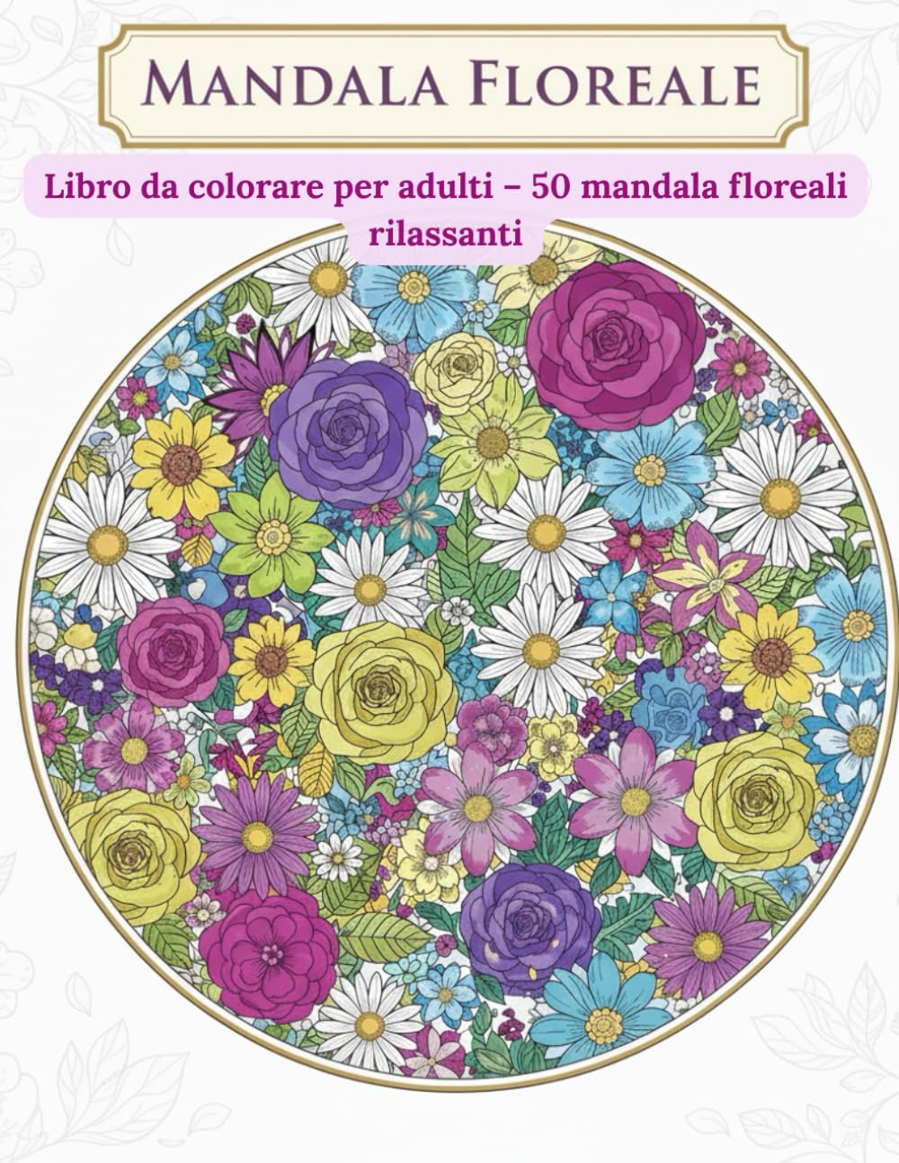 MANDALA FLOREALE: Libro da colorare per adulti – 50 mandala floreali rilassanti per antistress, mindfulness e creatività