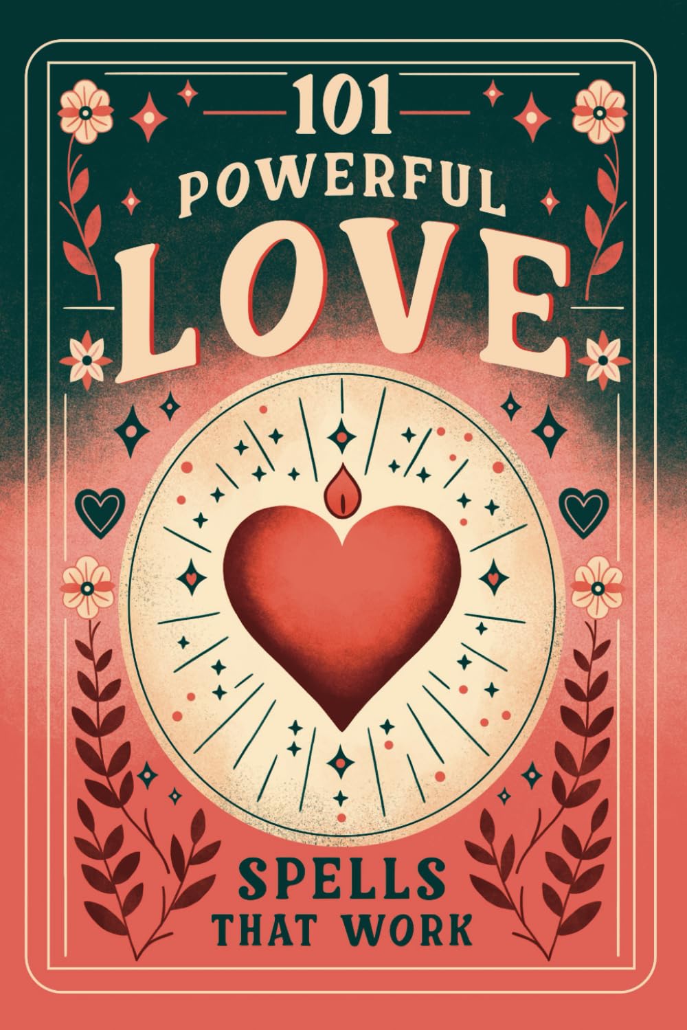 101 Powerful Love Spells That Work: A Spell Book to Attract Love, Passion and Romance with Witchcraft Magic, Spells and Rituals