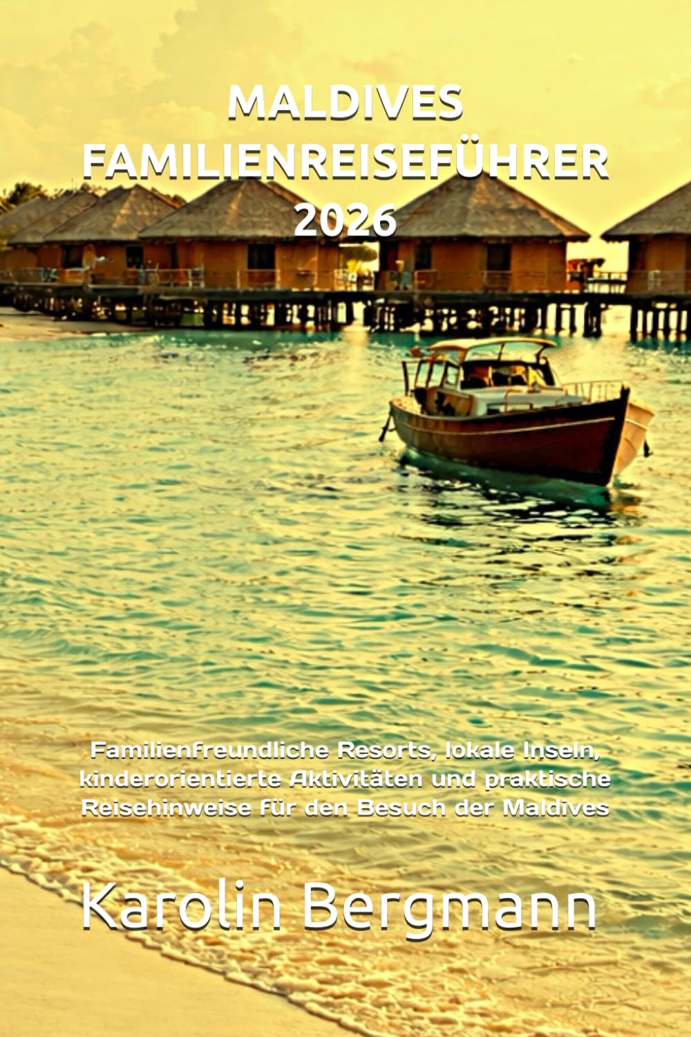 MALDIVES FAMILIENREISEFÜHRER 2026: Familienfreundliche Resorts, lokale Inseln, kinderorientierte Aktivitäten und praktische Reisehinweise für den Besuch der Maldives