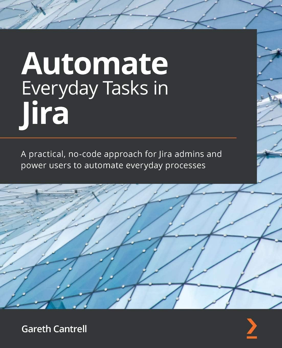 Packt Automate Everyday Tasks in Jira: A practical, no-code approach for Jira admins and power users to automate everyday processes