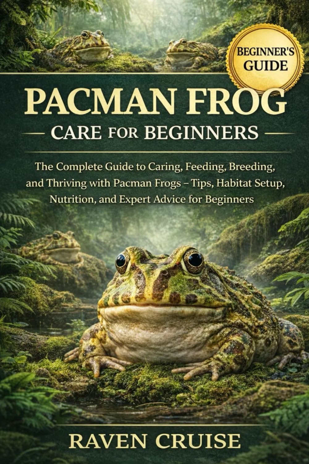 PACMAN FROG CARE FOR BEGINNERS: The Complete Guide to Caring, Feeding, Breeding, and Thriving with Pacman Frogs – Tips, Habitat Setup, Nutrition, and Expert Advice for Beginners.