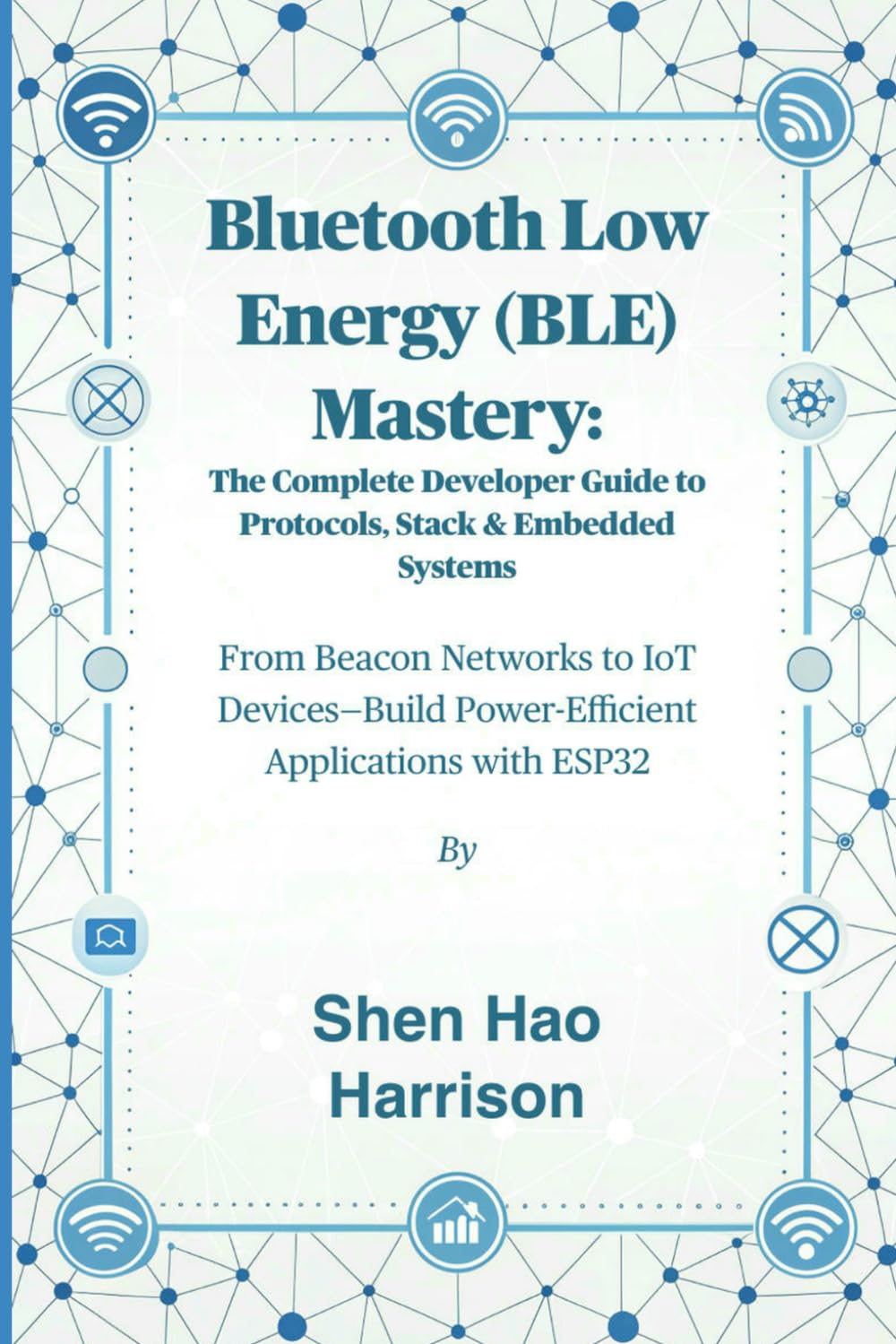 Bluetooth Low Energy (BLE) Mastery: The Complete Developer Guide to Protocols, Stack & Embedded Systems: From Beacon Networks to IoT Devices—Build Power-Efficient Applications with ESP32