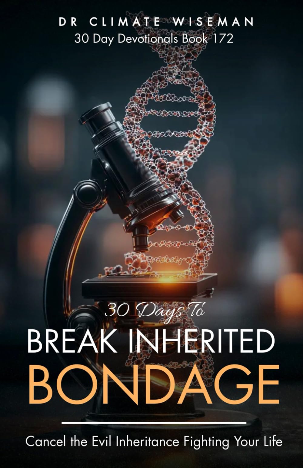 30 Days to Break Inherited Bondage: Cancel the Evil Inheritance Fighting Your Life (30 Day Devotionals)
