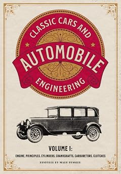 Classic Cars and Automobile Engineering Volume 1 Engine, Principles, Cylinders, Crankshafts, Carburetors, Clutches