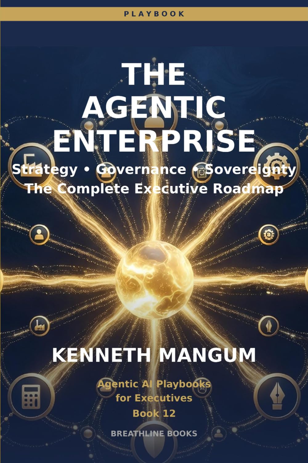 The Agentic Enterprise: Strategy, Governance, Sovereignty, and the Complete Executive Roadmap for Building an AI-First Organization: 12 (Agentic AI Playbooks for Executives)