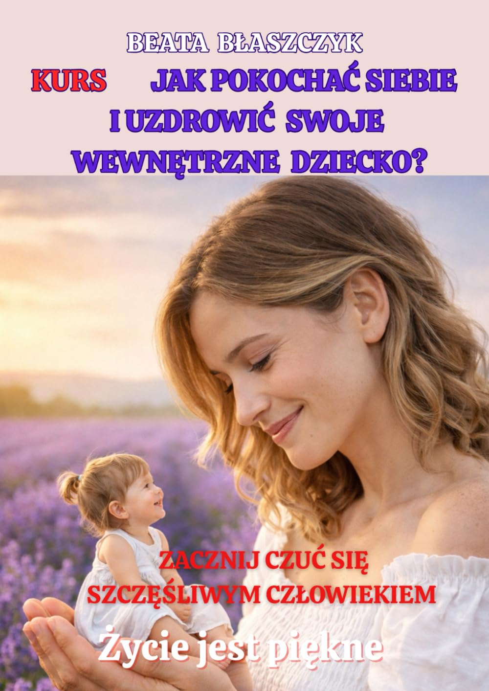 KURS Jak pokochać siebie i uzdrowić SWOJE WEWNĘTRZNE DZIECKO? (Życie jest piękne)