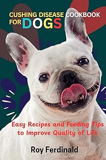 CUSHING DISEASE COOKBOOK FOR DOGS: Easy Recipes and Feeding Tips to Improve Quality of Life