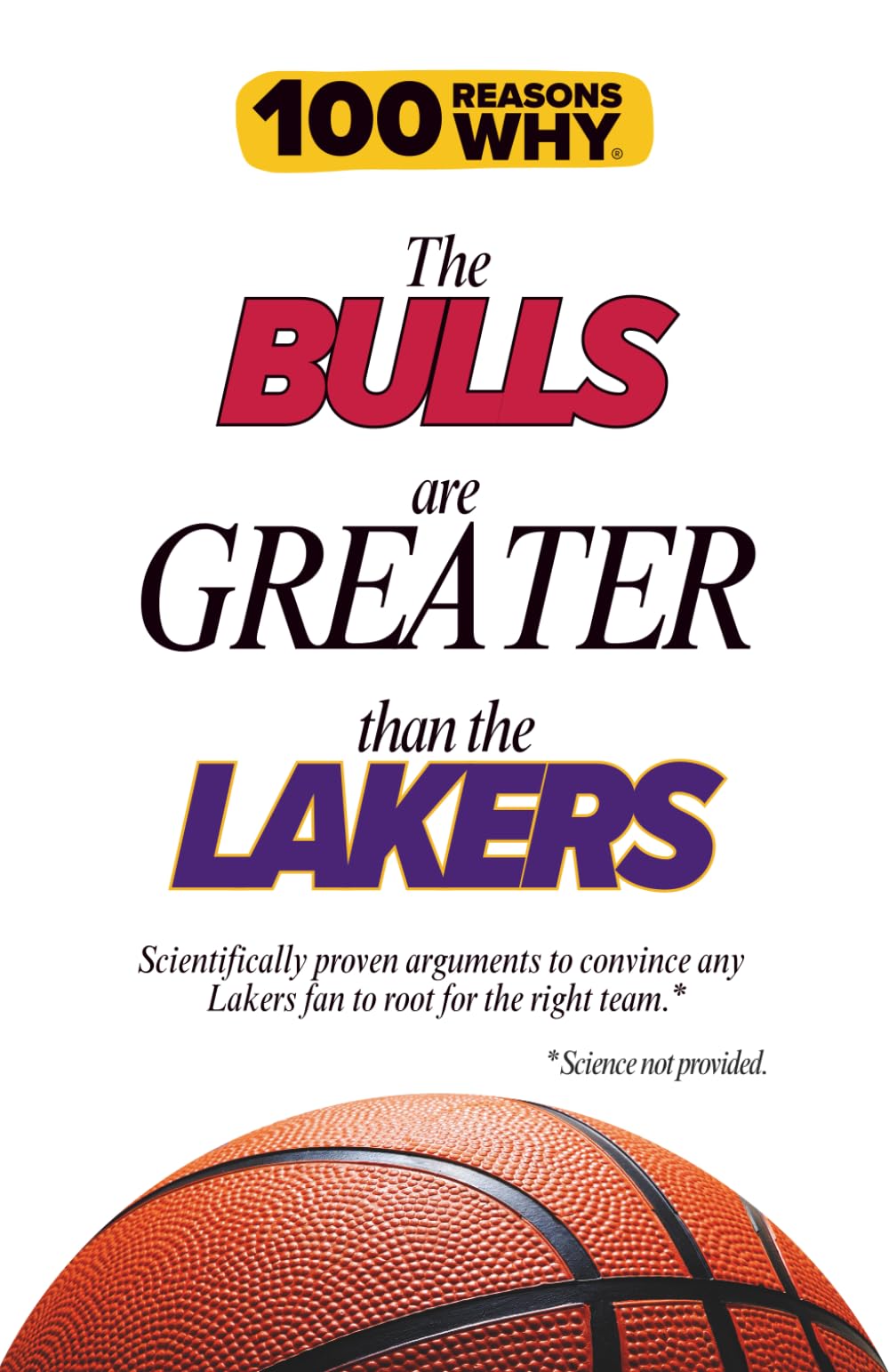 100 Reasons Why the Bulls Are Greater Than the Lakers: Scientifically proven arguments to convince any Lakers fan to root for the right team. Science not provided.
