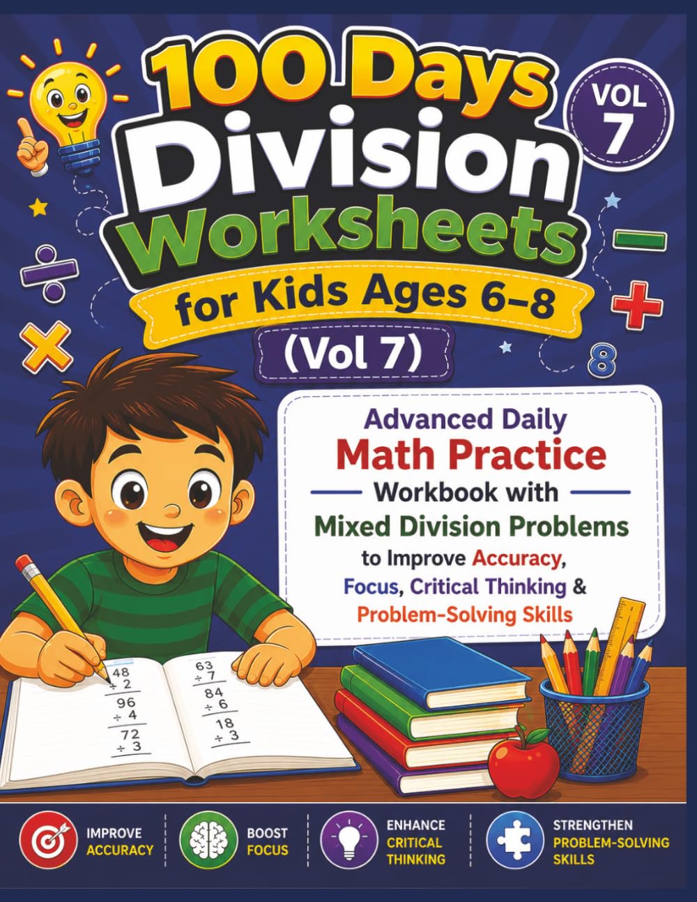100 Days Division Worksheets for Kids Ages 6–8 (Vol 7): Advanced Daily Math Practice Workbook with Mixed Division Problems to Improve Accuracy, Focus, Critical Thinking & Problem-Solving Skills