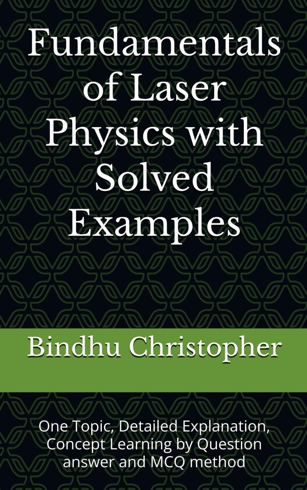 Fundamentals of Laser Physics with Solved Examples: One Topic, Detailed Explanation, Concept Learning by Question answer and MCQ method (Conceptual Learning in Physics – Optics Series)