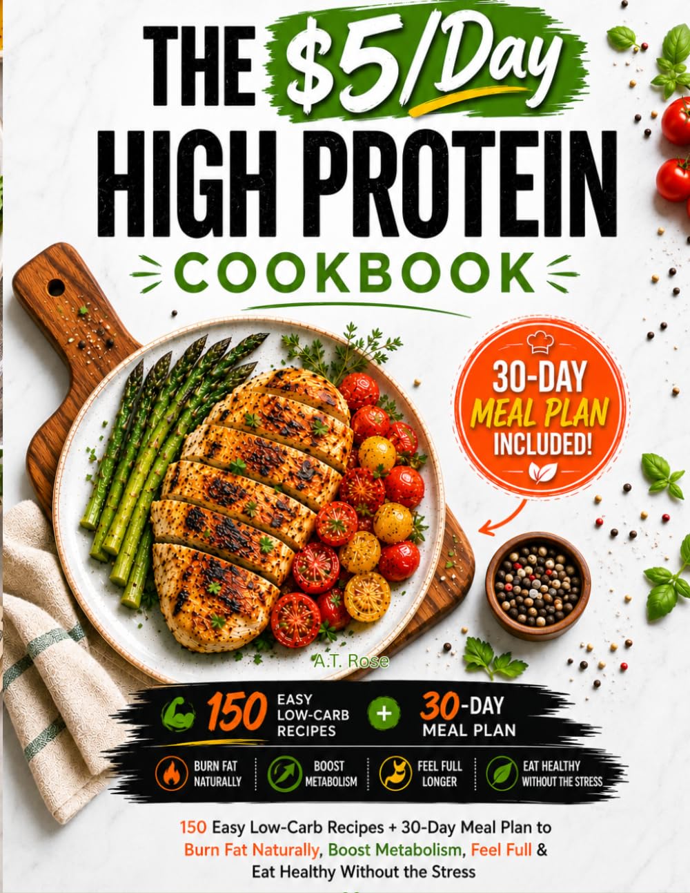 THE $5/Day HIGH PROTEIN COOKBOOK: 150 Easy Low-Carb Recipes + 30-Day Meal Plan to Burn Fat Naturally, Boost Metabolism, Feel Full & Eat Healthy Without the Stress