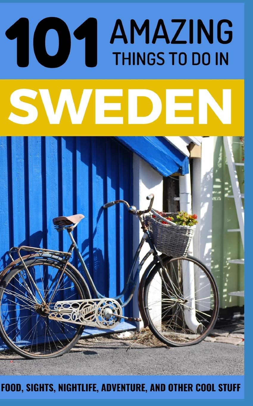 101 Amazing Things to Do in Sweden: Sweden Travel Guide: 1 (Sweden Travel, Stockholm Travel, Backpacking Sweden, Scandinavia Travel Guide)