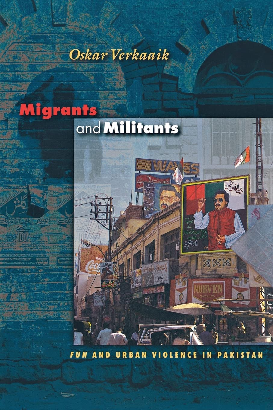 Migrants and Militants: Fun and Urban Violence in Pakistan: 81 (Princeton Studies in Muslim Politics)