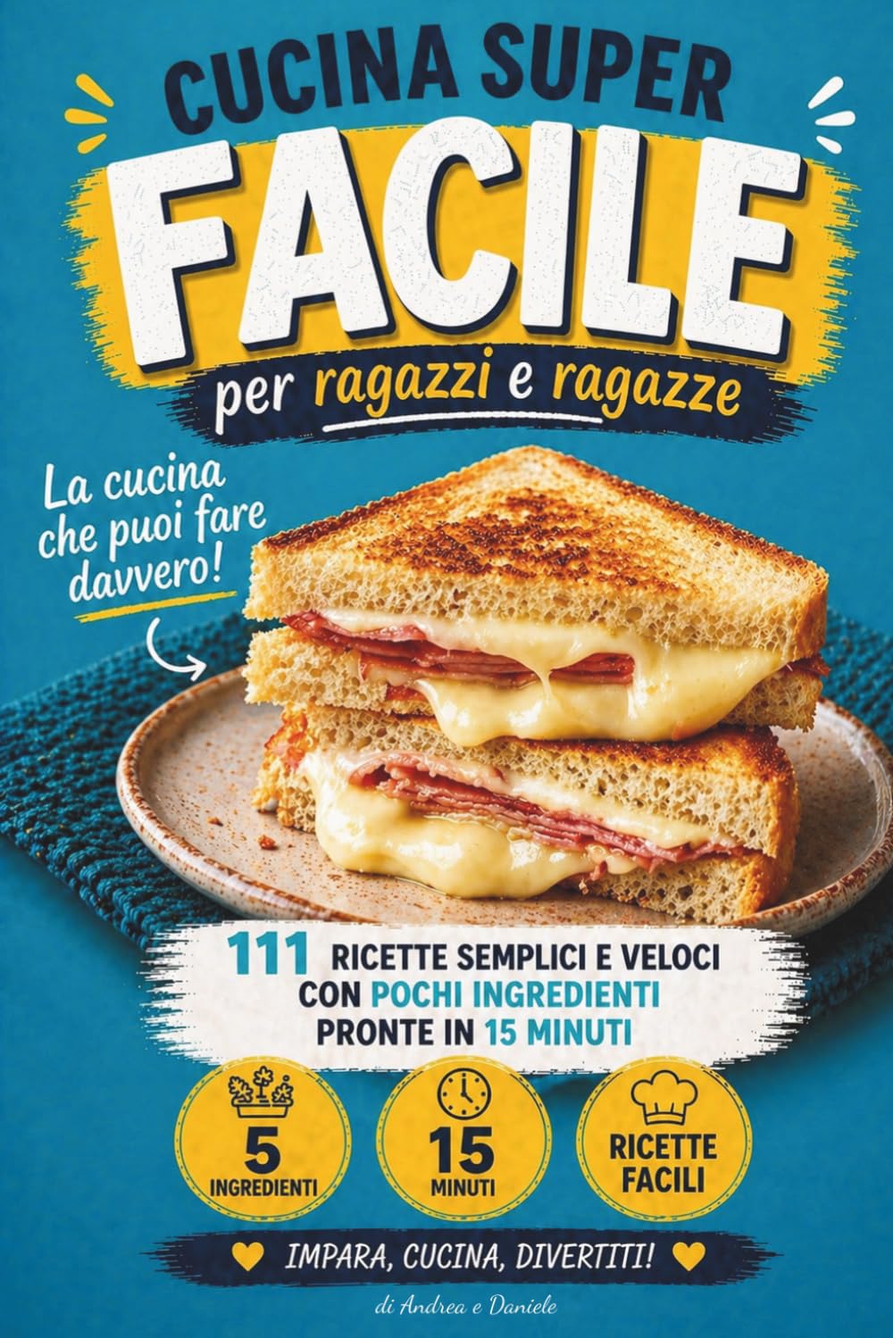 Cucina Super Facile per Ragazzi e Ragazze: 111 ricette semplici e veloci con pochi ingredienti, pronte il 15 minuti