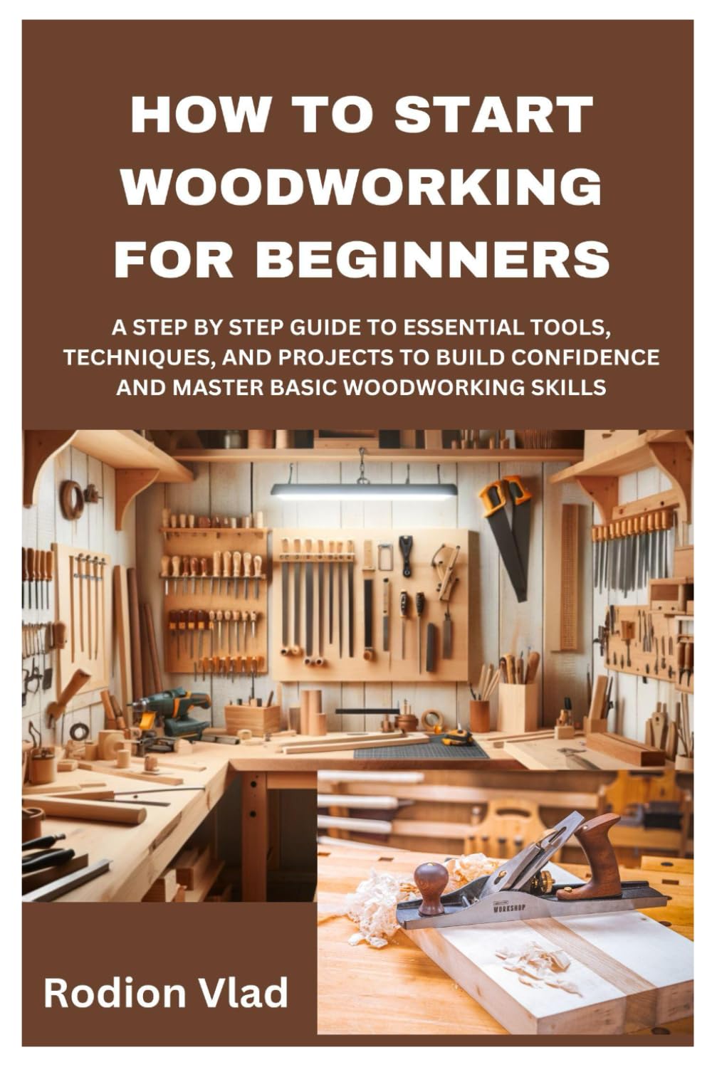 HOW TO START WOODWORKING FOR BEGINNERS: A STEP BY STEP GUIDE TO ESSENTIAL TOOLS, TECHNIQUES, AND PROJECTS TO BUILD CONFIDENCE AND MASTER BASIC