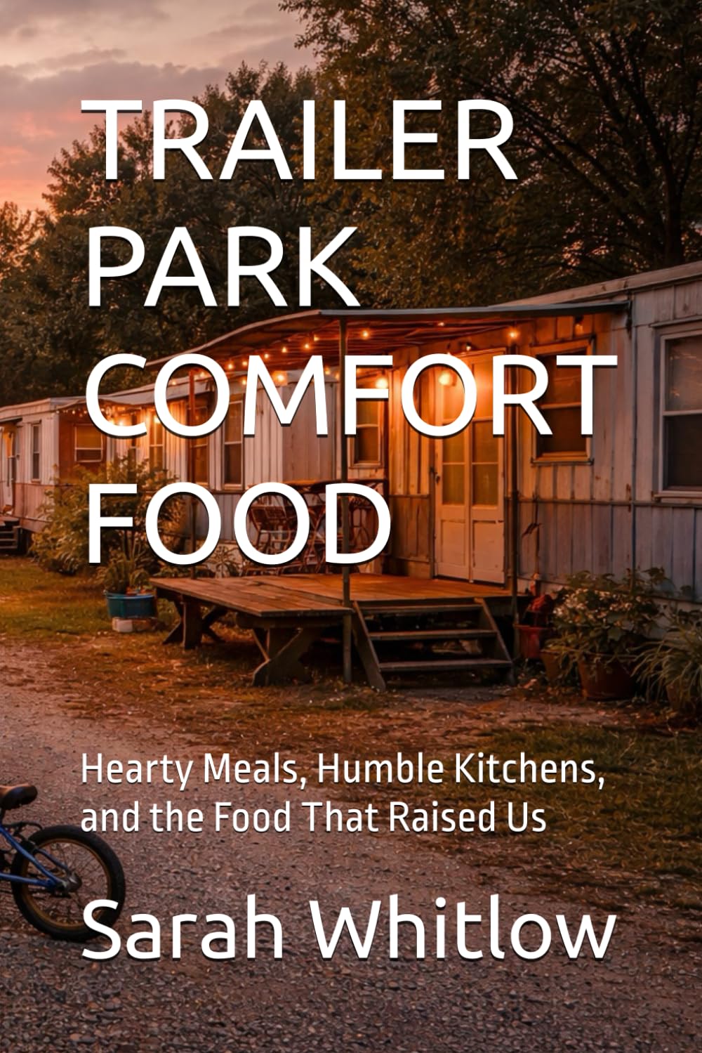 TRAILER PARK COMFORT FOOD: Hearty Meals, Humble Kitchens, and the Food That Raised Us (Homesteading Harvest)
