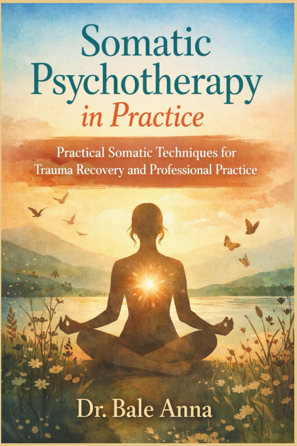 Somatic Psychotherapy in Practice: Practical Somatic Techniques for Trauma Recovery and Professional Practice