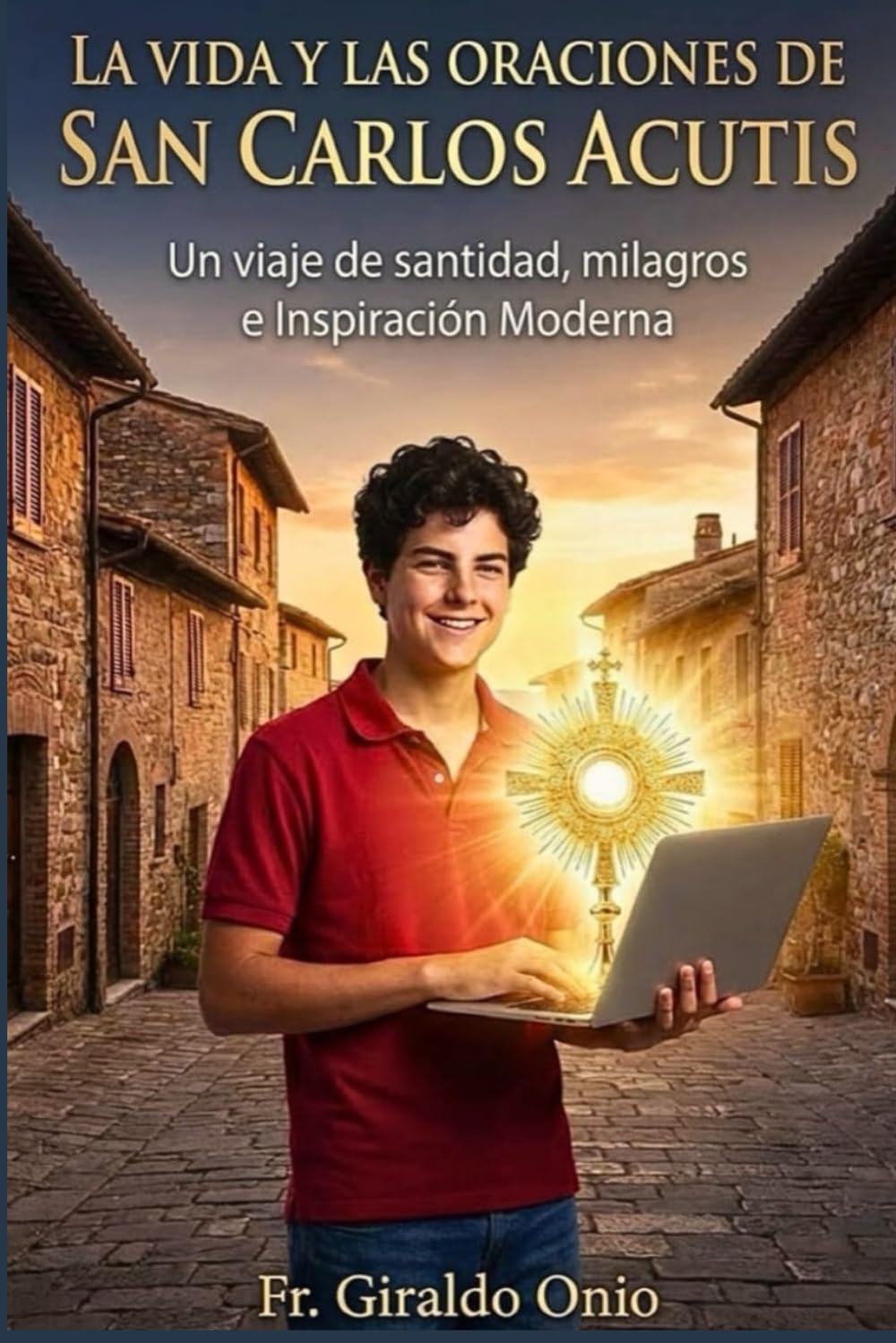 La Vida Y Las Oraciones De San Carlos Acutis: Un Viaje de Santidad, Milagros e Inspiración Moderna: 1 (Santos que Han Transformado Nuestras Almas)