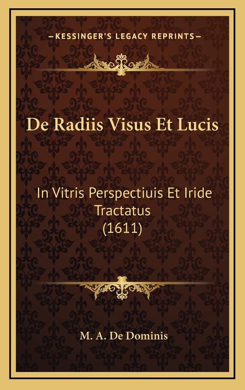 De Radiis Visus Et Lucis: In Vitris Perspectiuis Et Iride Tractatus (1611)