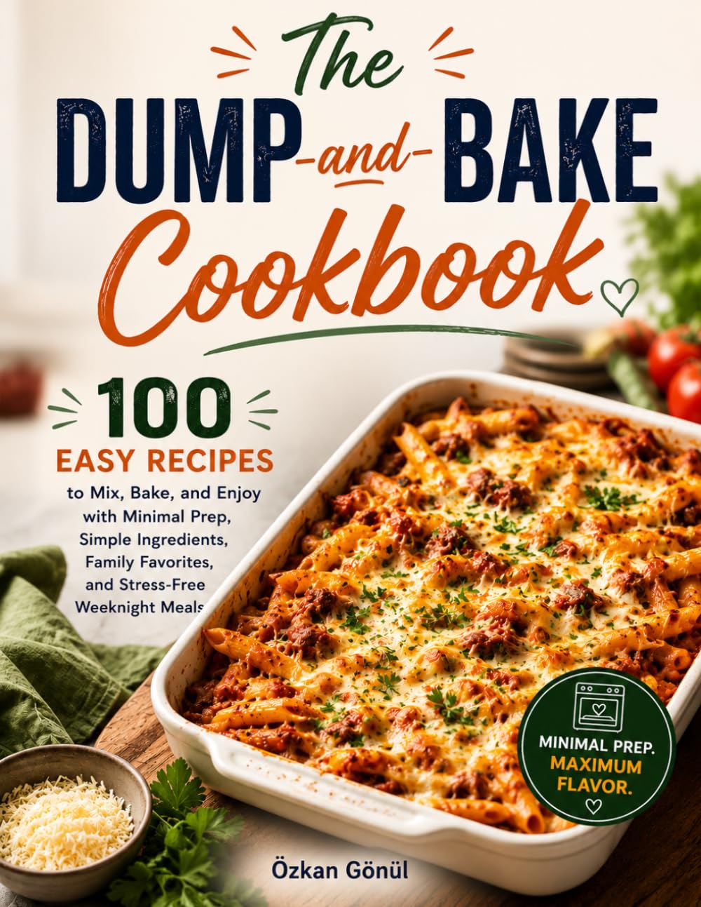 The Dump-and-Bake Cookbook: 100 Easy Recipes to Mix, Bake, and Enjoy with Minimal Prep, Simple Ingredients, Family Favorites, and Stress-Free ... & Delicious: The Modern Everyday Kitchen)