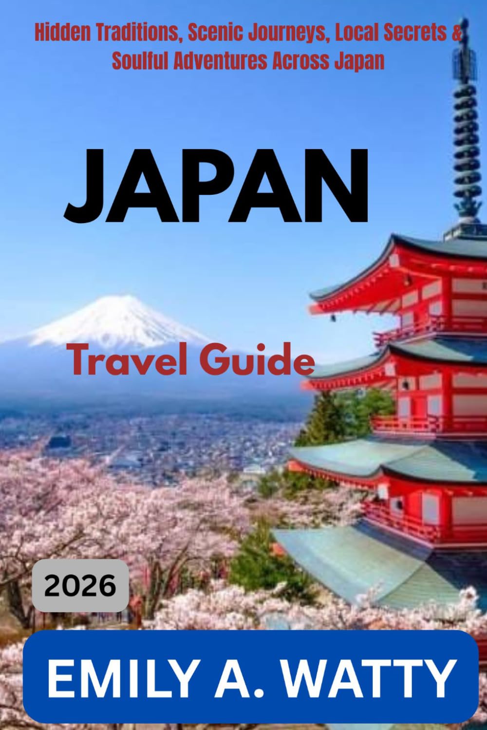 JAPAN BEYOND TOKYO TRAVEL GUIDE 2026: Hidden Traditions, Scenic Journeys, Local Secrets & Soulful Adventures Across Japan