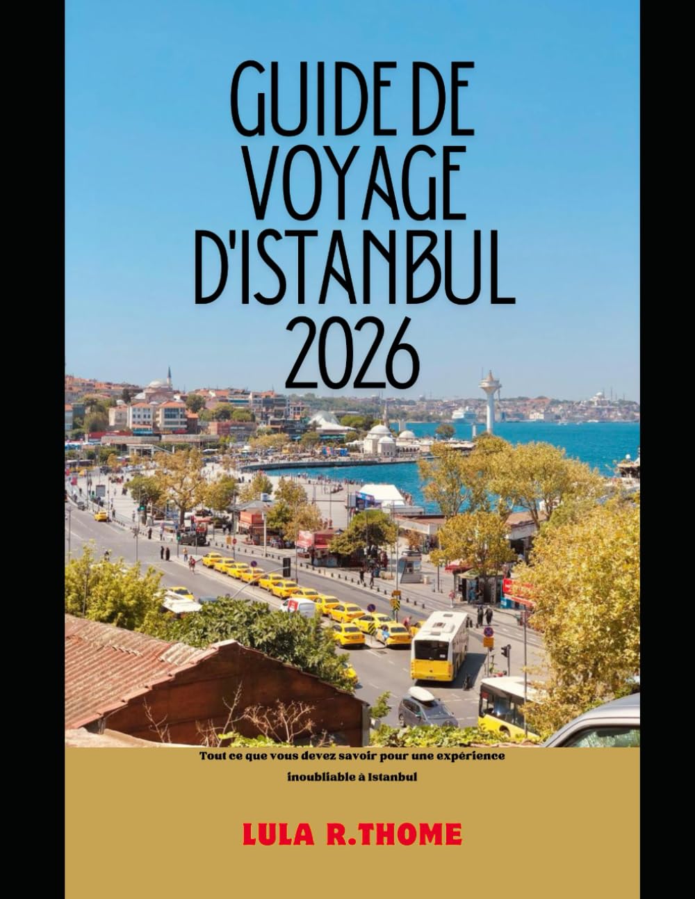 GUIDE DE VOYAGE D'ISTANBUL 2026: Tout ce que vous devez savoir pour une expérience inoubliable à Istanbul (The Global Explorer Travel Guide Series 2026)