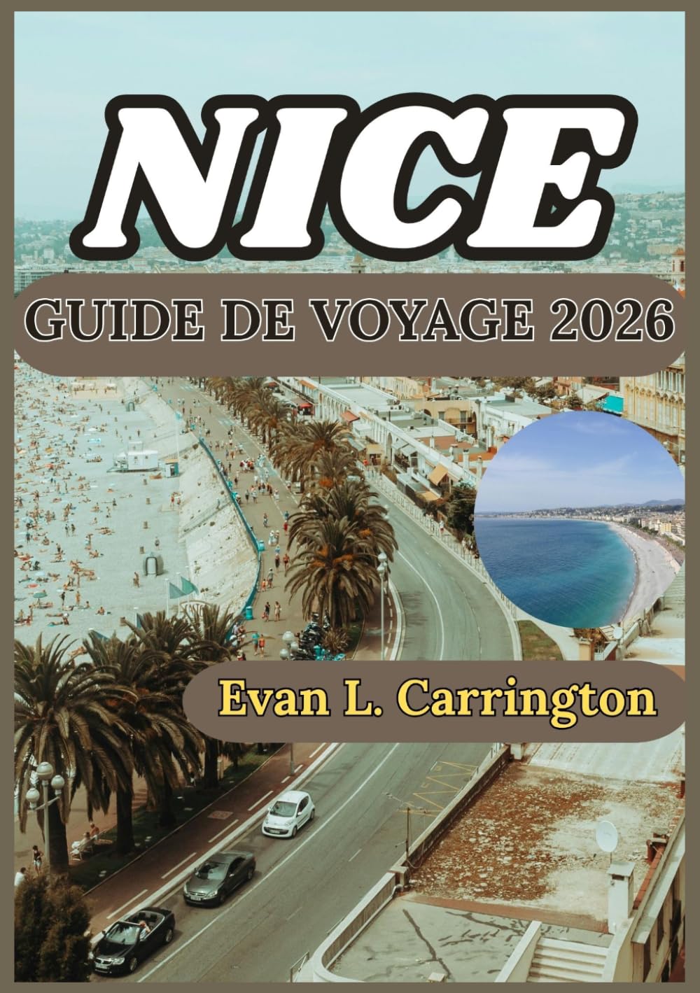 NICE GUIDE DE VOYAGE 2026: Un voyage pratique à travers Nice : à la découverte de la vie côtière, de la culture, de la gastronomie locale et des ... voyages autour du monde d'Evan L. Carrington)