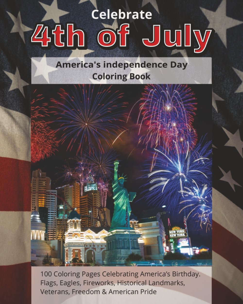 Celebrate 4th of July | America's independence Day coloring book: 100 Patriotic Coloring Pages Celebrating America’s Birthday | Flags, Eagles, ... Landmarks, Veterans, Freedom & American Pride