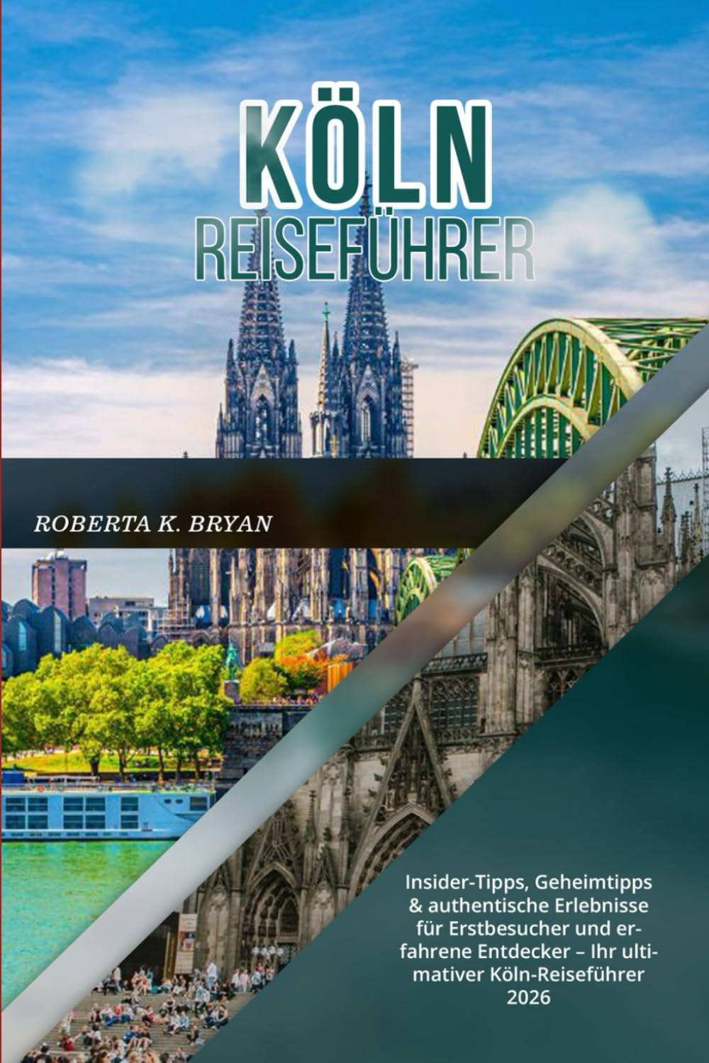 KÖLN REISEFÜHRER 2026: Insider-Tipps, Geheimtipps & authentische Erlebnisse für Erstbesucher und erfahrene Entdecker – Ihr ultimativer Köln-Reiseführer 2026
