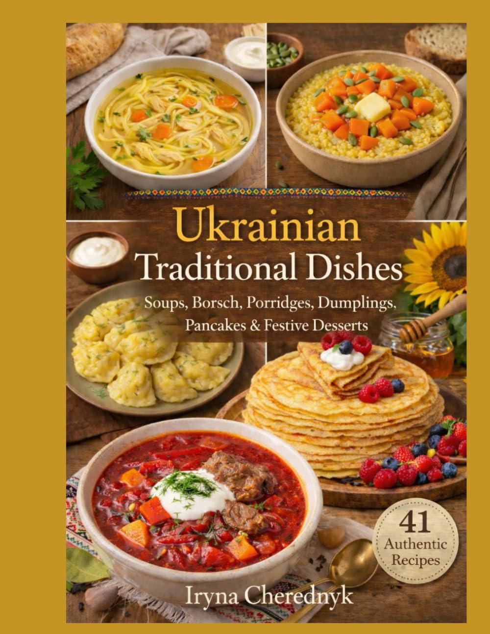 Ukrainian Traditional Dishes: Soups, Borshch, Porridges, Dumplings, Pancakes & Festive Desserts