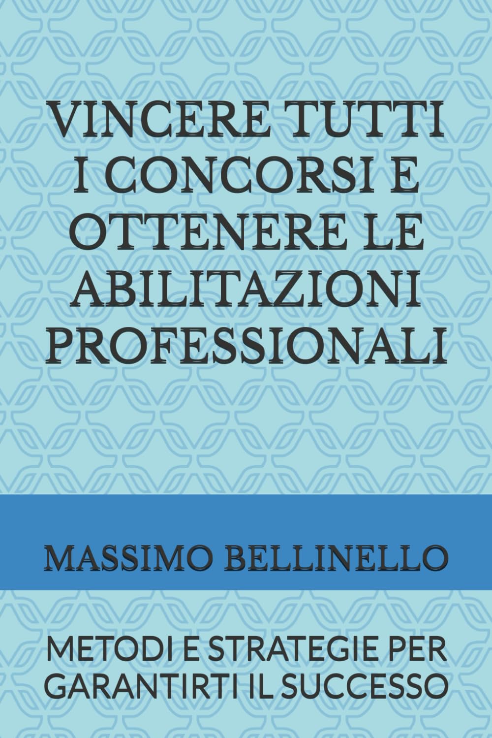 VINCERE TUTTI I CONCORSI E OTTENERE LE ABILITAZIONI PROFESSIONALI: METODI E STRATEGIE PER GARANTIRTI IL SUCCESSO