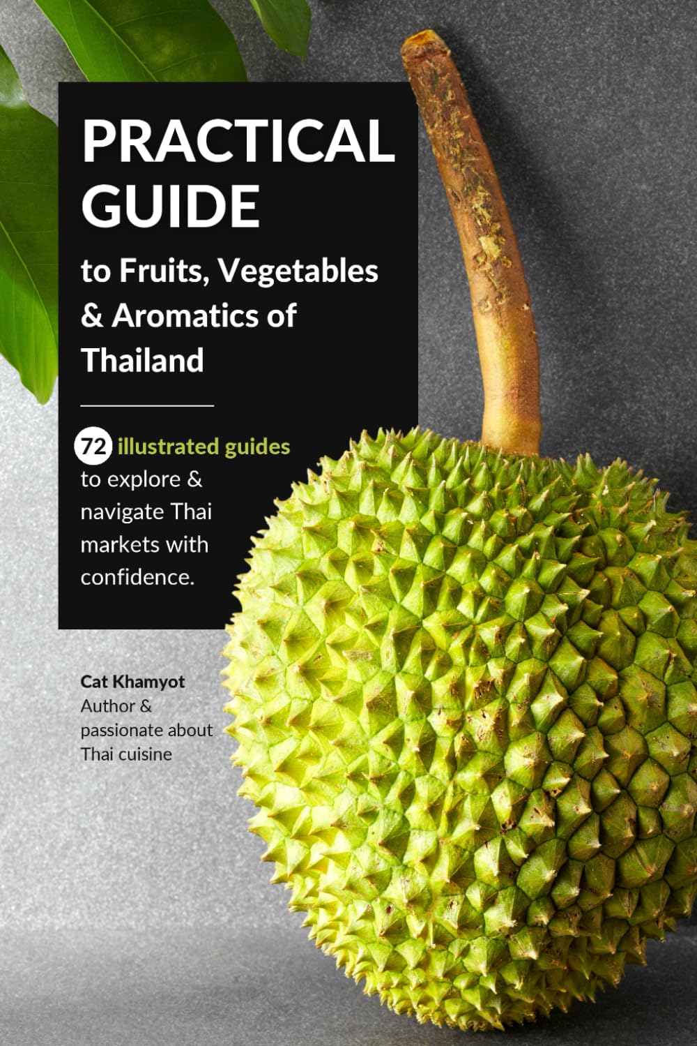 Practical Guide to Fruits, Vegetables & Aromatics of Thailand: 72 illustrated guides to explore and navigate Thai markets with confidence