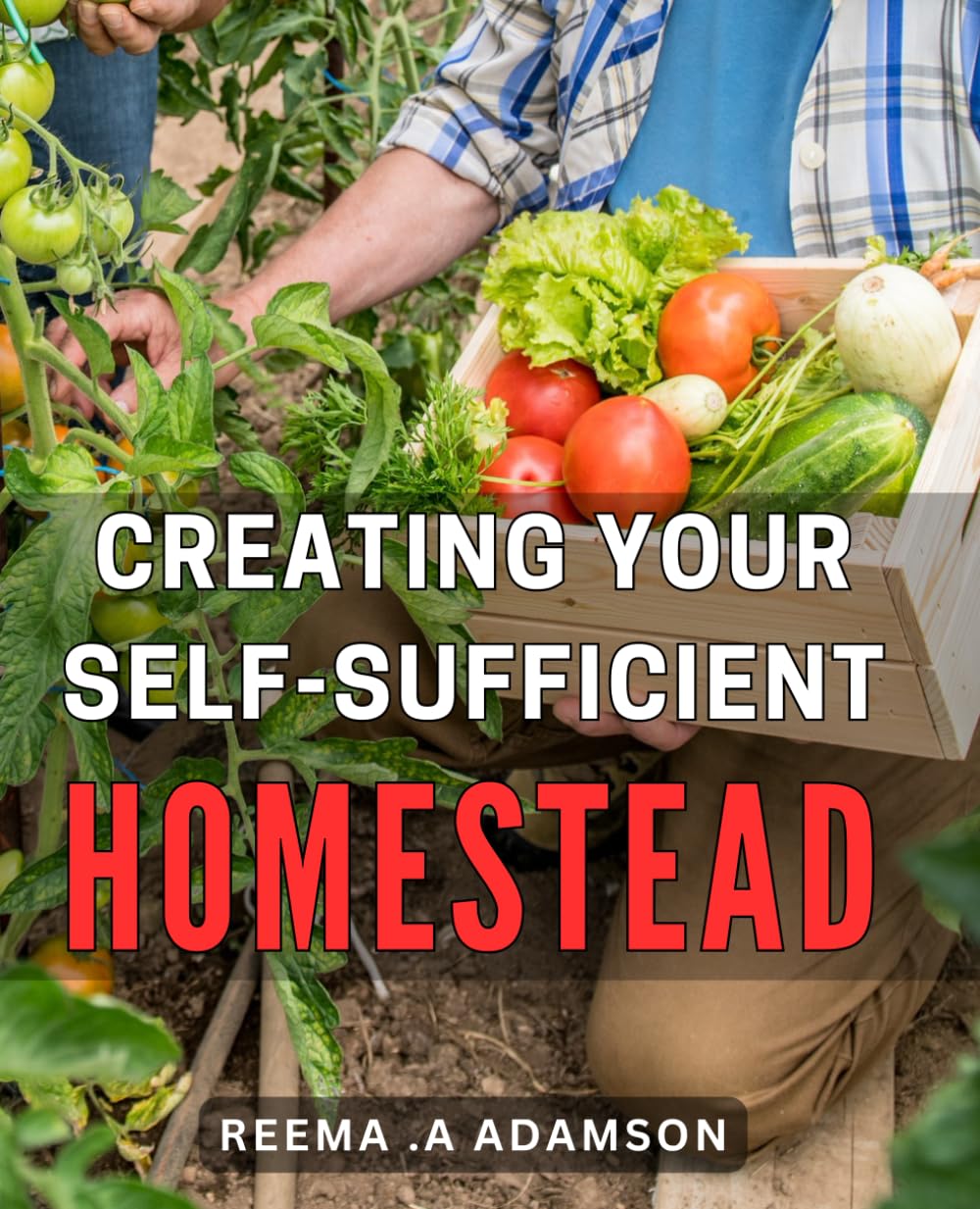 Creating Your Self-Sufficient Homestead: The Ultimate Guide to Building a Self-Sustainable Oasis in Your Own Backyard